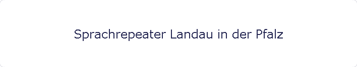 Sprachrepeater Landau in der Pfalz